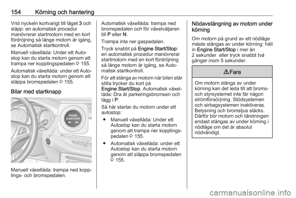 OPEL ASTRA K 2020  Instruktionsbok 154Körning och hanteringVrid nyckeln kortvarigt till läget 3 och
släpp: en automatisk procedur manövrerar startmotorn med en kort
fördröjning så länge motorn är igång,
se Automatisk startkon