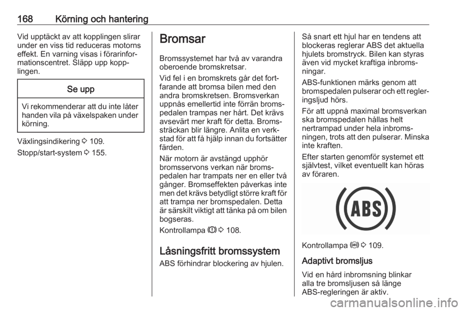 OPEL ASTRA K 2020  Instruktionsbok 168Körning och hanteringVid upptäckt av att kopplingen slirar
under en viss tid reduceras motorns
effekt. En varning visas i förarinfor‐ mationscentret. Släpp upp kopp‐
lingen.Se upp
Vi rekomm