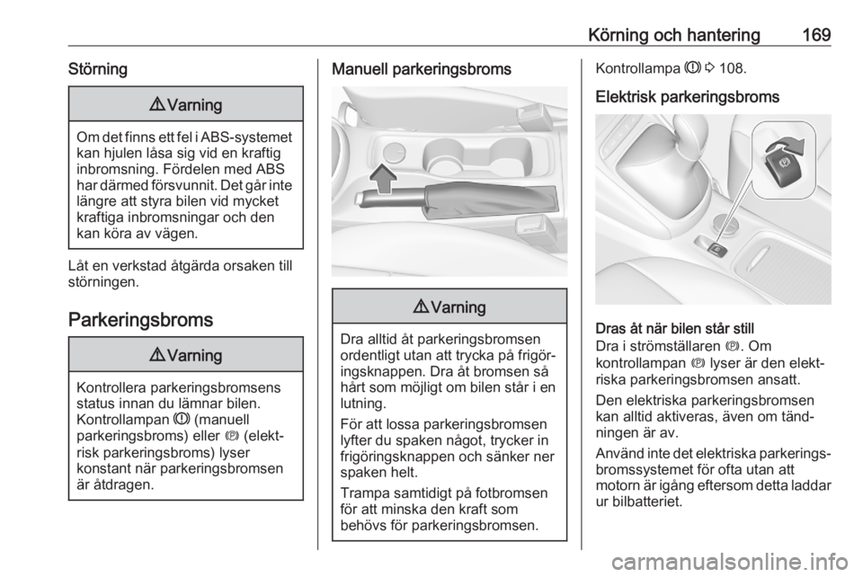 OPEL ASTRA K 2020  Instruktionsbok Körning och hantering169Störning9Varning
Om det finns ett fel i ABS-systemet
kan hjulen låsa sig vid en kraftiginbromsning. Fördelen med ABS
har därmed försvunnit. Det går inte
längre att styr