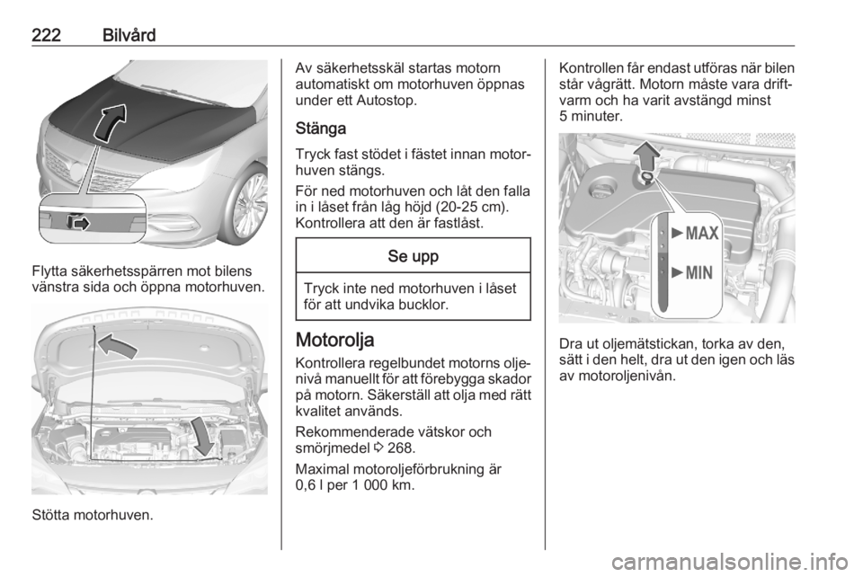 OPEL ASTRA K 2020  Instruktionsbok 222Bilvård
Flytta säkerhetsspärren mot bilens
vänstra sida och öppna motorhuven.
Stötta motorhuven.
Av säkerhetsskäl startas motorn
automatiskt om motorhuven öppnas
under ett Autostop.
Stäng