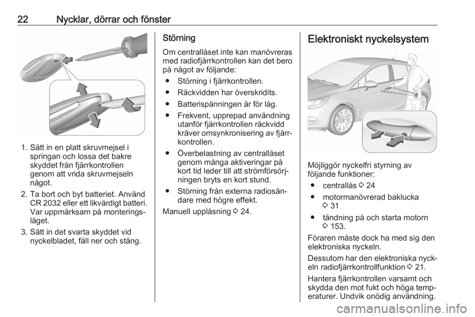 OPEL ASTRA K 2020  Instruktionsbok 22Nycklar, dörrar och fönster
1. Sätt in en platt skruvmejsel ispringan och lossa det bakre
skyddet från fjärrkontrollen
genom att vrida skruvmejseln
något.
2. Ta bort och byt batteriet. Använd