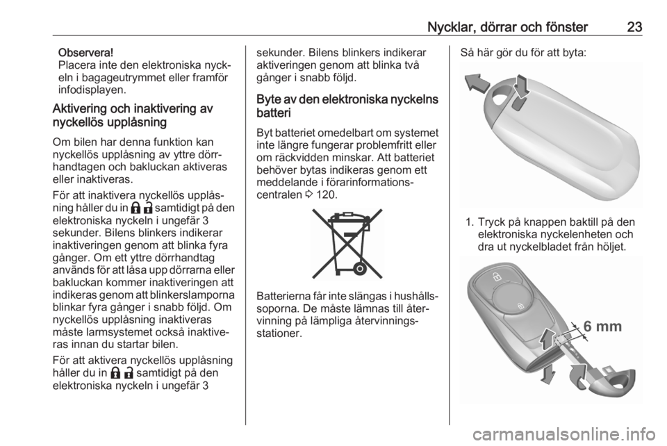 OPEL ASTRA K 2020  Instruktionsbok Nycklar, dörrar och fönster23Observera!
Placera inte den elektroniska nyck‐
eln i bagageutrymmet eller framför
infodisplayen.
Aktivering och inaktivering av
nyckellös upplåsning
Om bilen har de