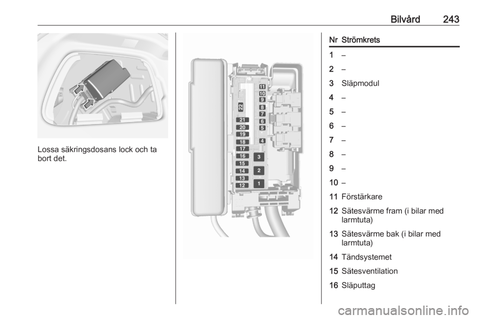 OPEL ASTRA K 2020  Instruktionsbok Bilvård243
Lossa säkringsdosans lock och ta
bort det.
NrStrömkrets1–2–3Släpmodul4–5–6–7–8–9–10–11Förstärkare12Sätesvärme fram (i bilar med
larmtuta)13Sätesvärme bak (i bila OPEL ASTRA K 2020  Instruktionsbok Bilvård243
Lossa säkringsdosans lock och ta
bort det.
NrStrömkrets1–2–3Släpmodul4–5–6–7–8–9–10–11Förstärkare12Sätesvärme fram (i bilar med
larmtuta)13Sätesvärme bak (i bila