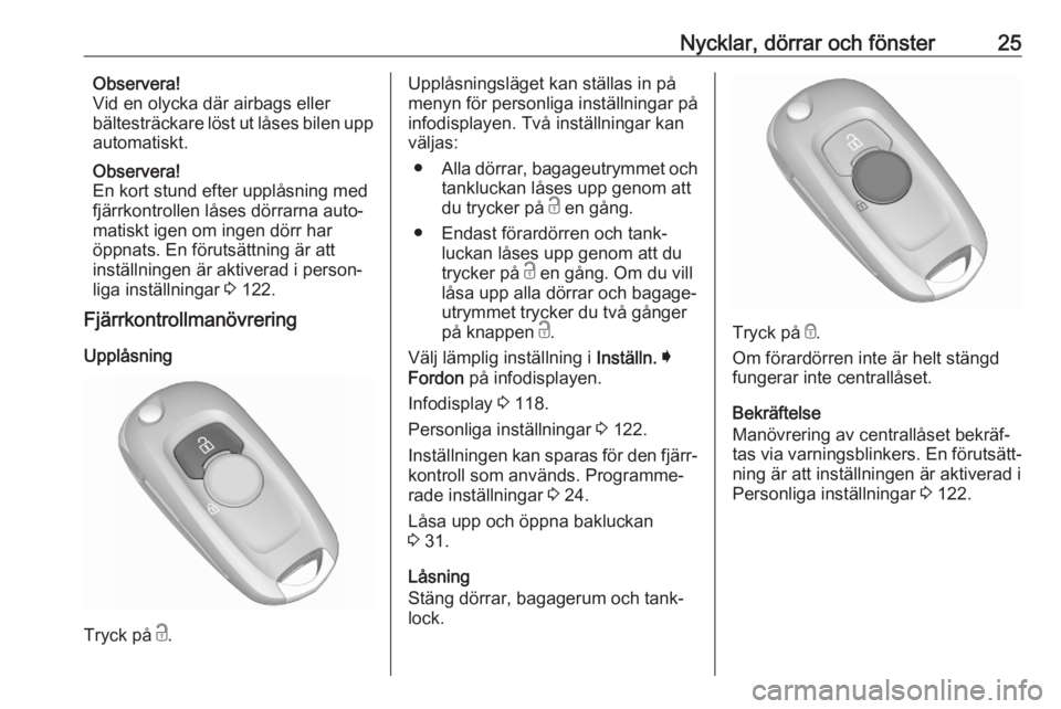 OPEL ASTRA K 2020  Instruktionsbok Nycklar, dörrar och fönster25Observera!
Vid en olycka där airbags eller
bältesträckare löst ut låses bilen upp
automatiskt.
Observera!
En kort stund efter upplåsning med
fjärrkontrollen låse