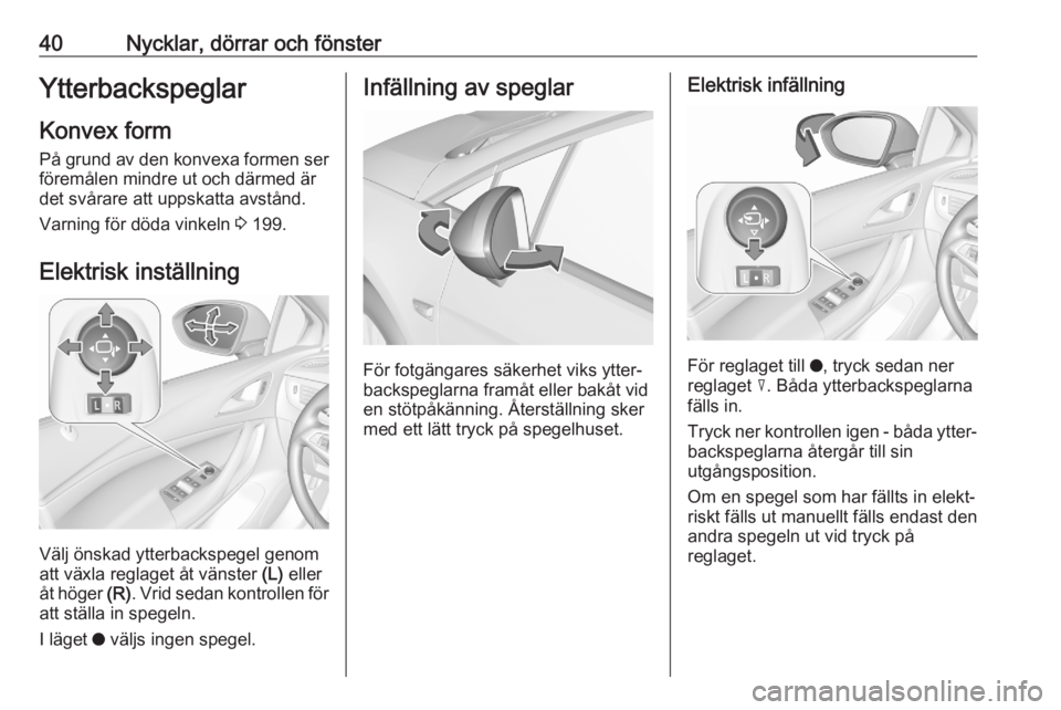 OPEL ASTRA K 2020  Instruktionsbok 40Nycklar, dörrar och fönsterYtterbackspeglarKonvex formPå grund av den konvexa formen ser föremålen mindre ut och därmed är
det svårare att uppskatta avstånd.
Varning för döda vinkeln  3 1