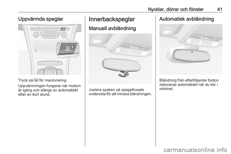 OPEL ASTRA K 2020  Instruktionsbok Nycklar, dörrar och fönster41Uppvärmda speglar
Tryck på Ü för manövrering.
Uppvärmningen fungerar när motorn
är igång och stängs av automatiskt
efter en kort stund.
Innerbackspeglar
Manuel