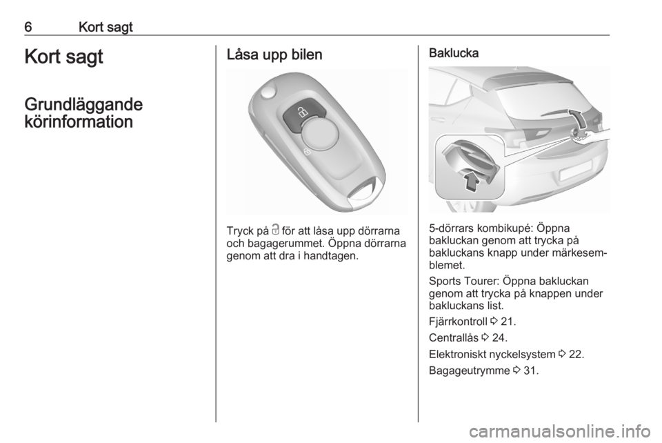 OPEL ASTRA K 2020  Instruktionsbok 6Kort sagtKort sagt
Grundläggande
körinformationLåsa upp bilen
Tryck på  c
 för att låsa upp dörrarna
och bagagerummet. Öppna dörrarna genom att dra i handtagen.
Baklucka
5-dörrars kombikup�