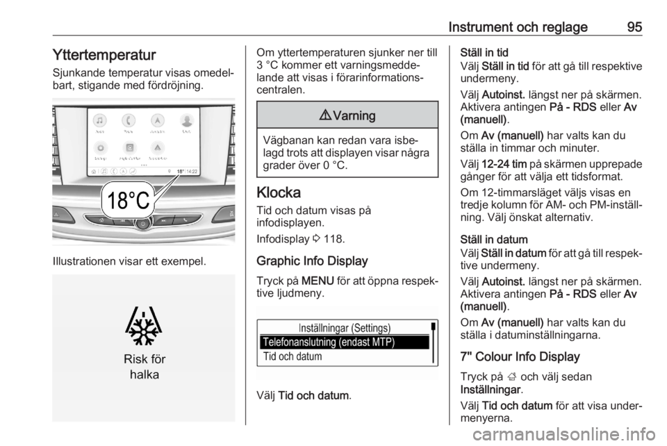 OPEL ASTRA K 2020  Instruktionsbok Instrument och reglage95Yttertemperatur
Sjunkande temperatur visas omedel‐
bart, stigande med fördröjning.
Illustrationen visar ett exempel.
Om yttertemperaturen sjunker ner till
3 °C kommer ett 
