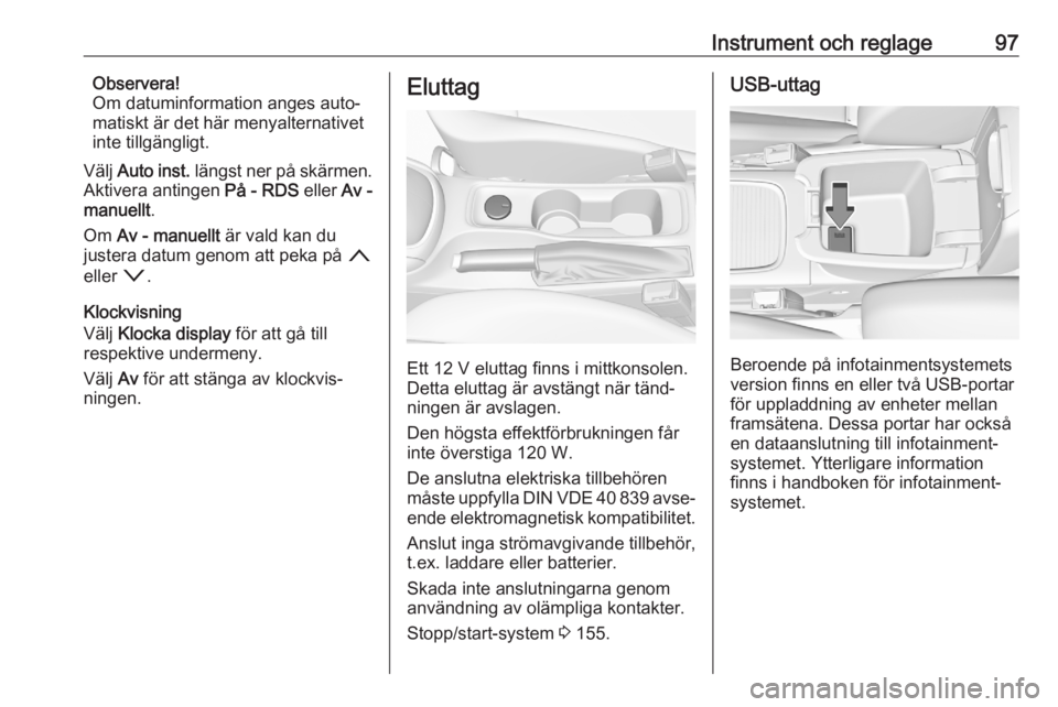 OPEL ASTRA K 2020  Instruktionsbok Instrument och reglage97Observera!
Om datuminformation anges auto‐ matiskt är det här menyalternativet
inte tillgängligt.
Välj  Auto inst.  längst ner på skärmen.
Aktivera antingen  På - RDS