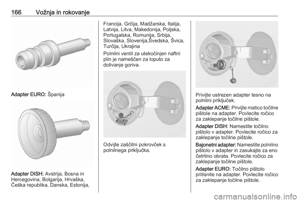 OPEL ADAM 2018.5 Uporabniški priročnik 166Vožnja in rokovanje
Adapter EURO: Španija
Adapter DISH: Avstrija, Bosna in
Hercegovina, Bolgarija, Hrvaška,
Češka republika, Danska, Estonija,
Francija, Grčija, Madžarska, Italija,
Latvija, OPEL ADAM 2018.5 Uporabniški priročnik 166Vožnja in rokovanje
Adapter EURO: Španija
Adapter DISH: Avstrija, Bosna in
Hercegovina, Bolgarija, Hrvaška,
Češka republika, Danska, Estonija,
Francija, Grčija, Madžarska, Italija,
Latvija,