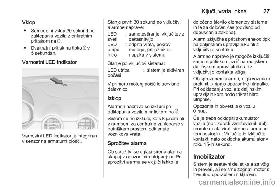 OPEL ADAM 2018.5 Uporabniški priročnik Ključi, vrata, okna27Vklop● Samodejni vklop 30 sekund po zaklepanju vozila z enkratnim
pritiskom na e.
● Dvakratni pritisk na tipko e v
5 sekundah.
Varnostni LED indikator
Varnostni LED indikat OPEL ADAM 2018.5 Uporabniški priročnik Ključi, vrata, okna27Vklop● Samodejni vklop 30 sekund po zaklepanju vozila z enkratnim
pritiskom na e.
● Dvakratni pritisk na tipko e v
5 sekundah.
Varnostni LED indikator
Varnostni LED indikat