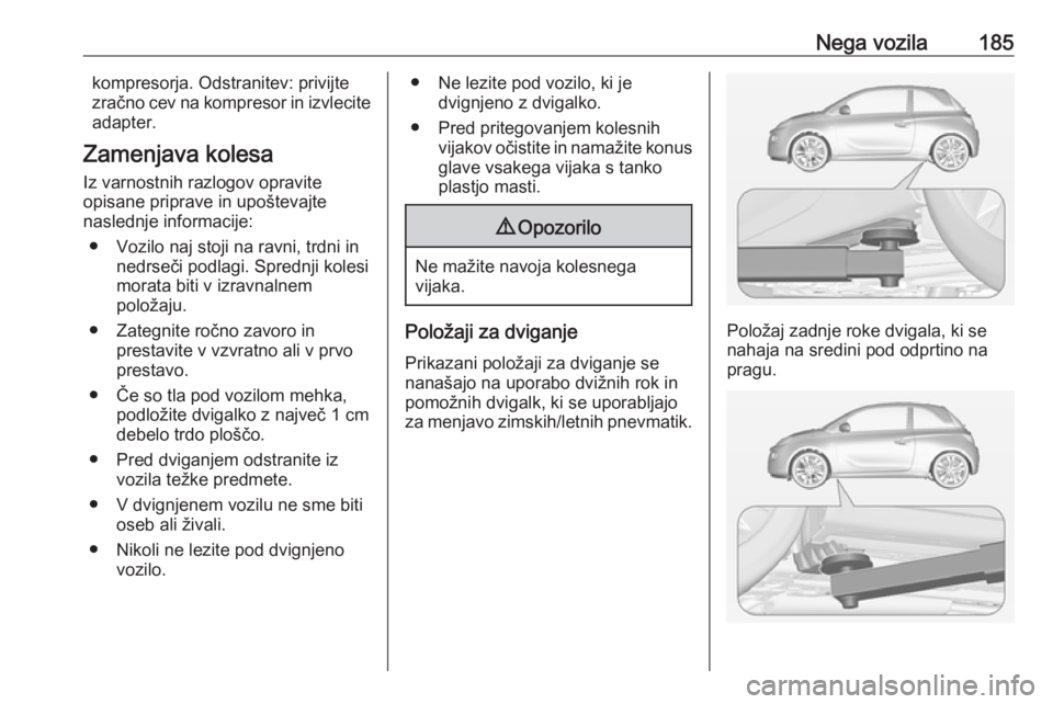 OPEL ADAM 2019  Uporabniški priročnik Nega vozila185kompresorja. Odstranitev: privijte
zračno cev na kompresor in izvlecite
adapter.
Zamenjava kolesa Iz varnostnih razlogov opravite
opisane priprave in upoštevajte
naslednje informacije: