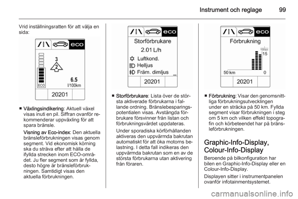 OPEL CASCADA 2014  Instruktionsbok Instrument och reglage99
Vrid inställningsratten för att välja en
sida:
■ Växlingsindikering : Aktuell växel
visas inuti en pil. Siffran ovanför re‐
kommenderar uppväxling för att spara br