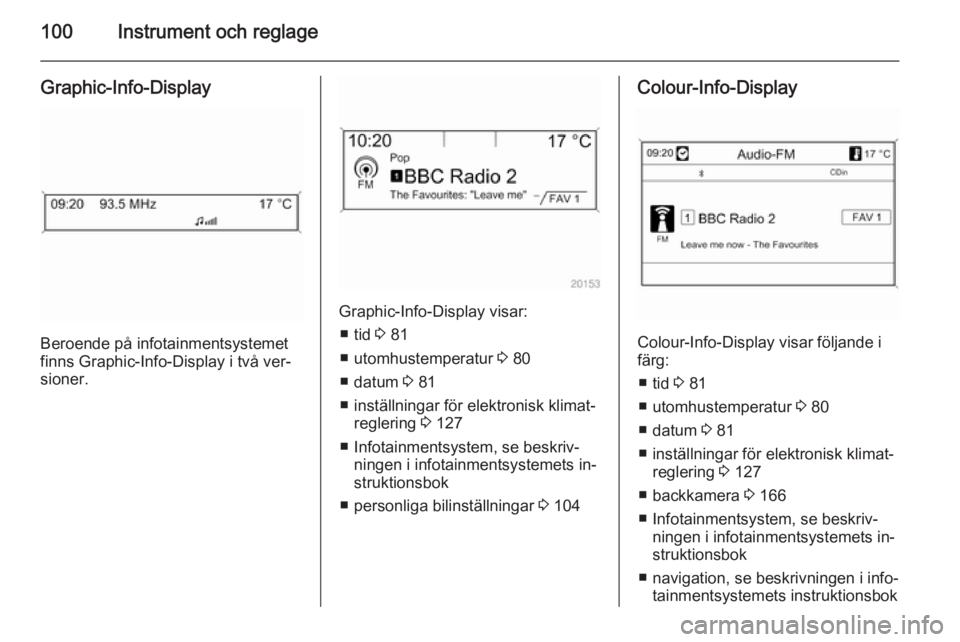 OPEL CASCADA 2014  Instruktionsbok 100Instrument och reglage
Graphic-Info-Display
Beroende på infotainmentsystemet
finns Graphic-Info-Display i två ver‐
sioner.
Graphic-Info-Display visar:
■ tid  3 81
■ utomhustemperatur  3 80
