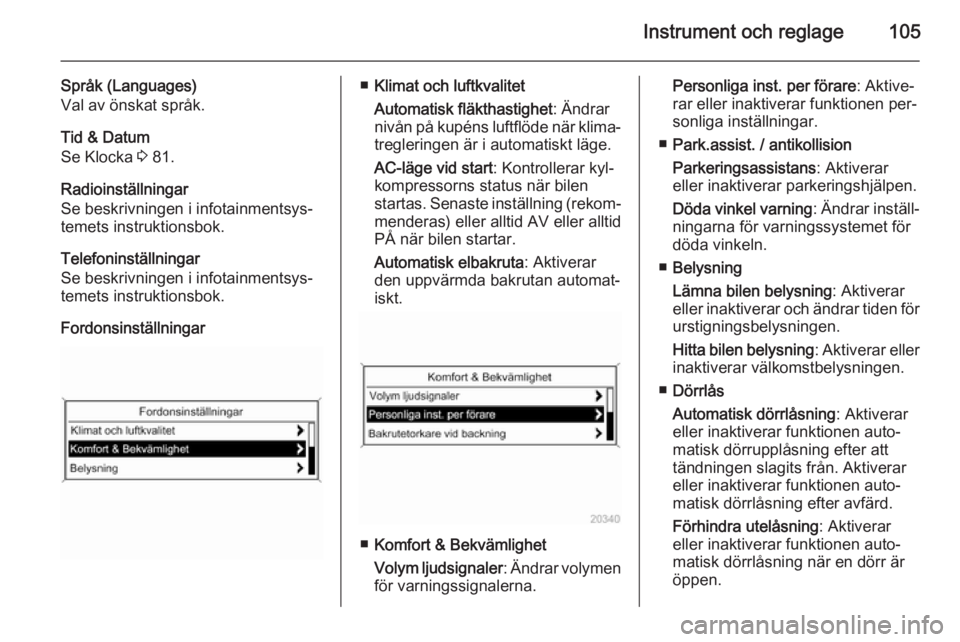 OPEL CASCADA 2014 Instruktionsbok Instrument och reglage105
Språk (Languages)
Val av önskat språk.
Tid & Datum
Se Klocka 3 81.
Radioinställningar
Se beskrivningen i infotainmentsys‐
temets instruktionsbok.
Telefoninställningar OPEL CASCADA 2014 Instruktionsbok Instrument och reglage105
Språk (Languages)
Val av önskat språk.
Tid & Datum
Se Klocka 3 81.
Radioinställningar
Se beskrivningen i infotainmentsys‐
temets instruktionsbok.
Telefoninställningar