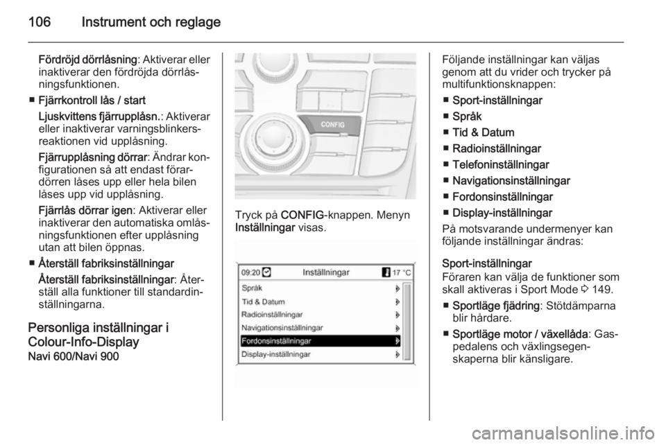OPEL CASCADA 2014 Instruktionsbok 106Instrument och reglage
Fördröjd dörrlåsning: Aktiverar eller
inaktiverar den fördröjda dörrlås‐
ningsfunktionen.
■ Fjärrkontroll lås / start
Ljuskvittens fjärrupplåsn. : Aktiverar
e OPEL CASCADA 2014 Instruktionsbok 106Instrument och reglage
Fördröjd dörrlåsning: Aktiverar eller
inaktiverar den fördröjda dörrlås‐
ningsfunktionen.
■ Fjärrkontroll lås / start
Ljuskvittens fjärrupplåsn. : Aktiverar
e