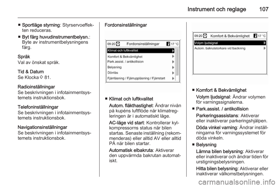 OPEL CASCADA 2014  Instruktionsbok Instrument och reglage107
■Sportläge styrning : Styrservoeffek‐
ten reduceras.
■ Byt färg huvudinstrumentbelysn. :
Byte av instrumentbelysningens färg.
Språk
Val av önskat språk.
Tid & Dat