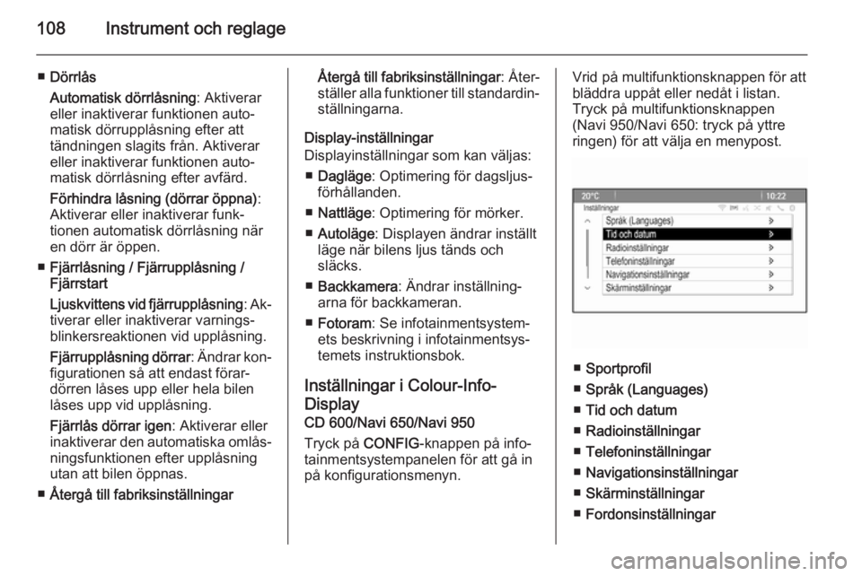 OPEL CASCADA 2014  Instruktionsbok 108Instrument och reglage
■Dörrlås
Automatisk dörrlåsning : Aktiverar
eller inaktiverar funktionen auto‐
matisk dörrupplåsning efter att
tändningen slagits från. Aktiverar
eller inaktivera