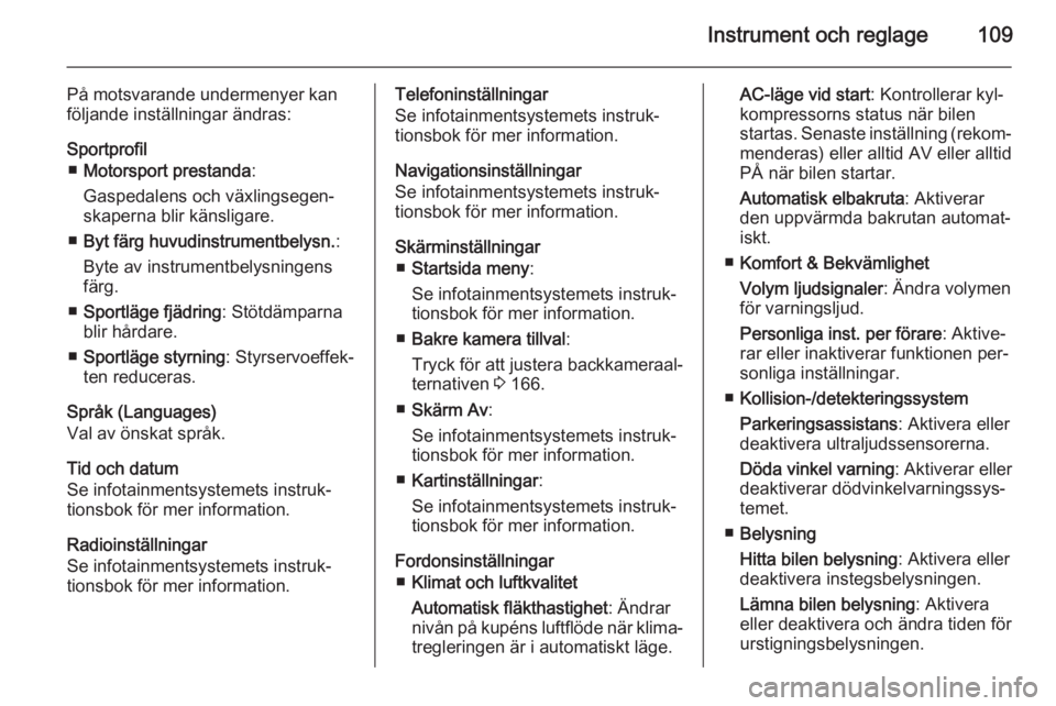 OPEL CASCADA 2014  Instruktionsbok Instrument och reglage109
På motsvarande undermenyer kan
följande inställningar ändras:
Sportprofil ■ Motorsport prestanda :
Gaspedalens och växlingsegen‐
skaperna blir känsligare.
■ Byt f