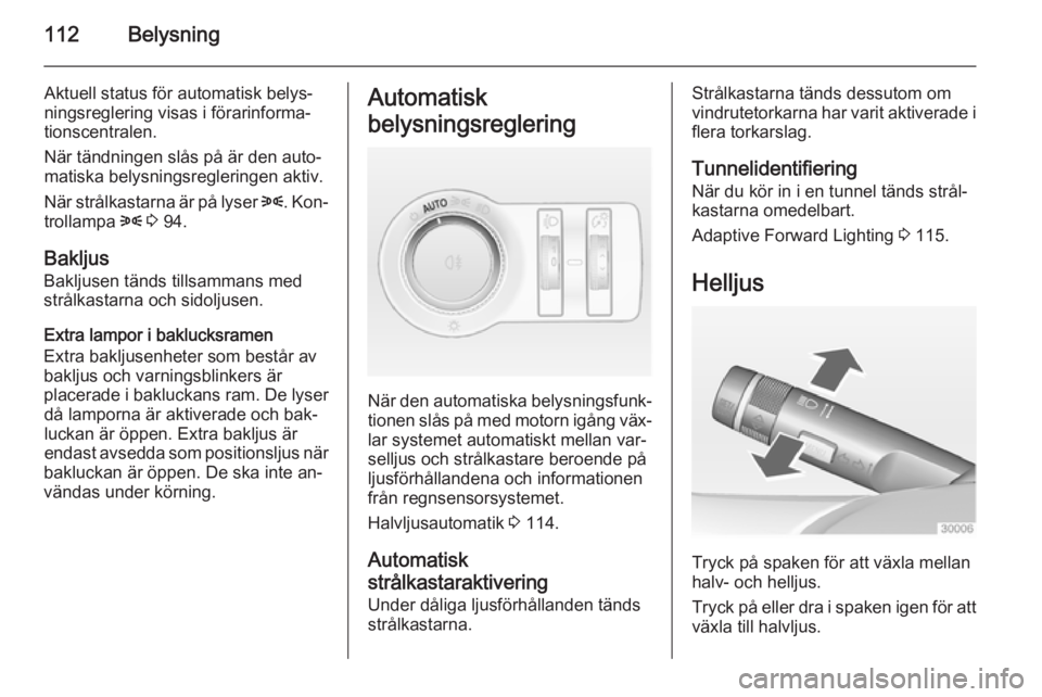 OPEL CASCADA 2014  Instruktionsbok 112Belysning
Aktuell status för automatisk belys‐ningsreglering visas i förarinforma‐ tionscentralen.
När tändningen slås på är den auto‐
matiska belysningsregleringen aktiv.
När strålk