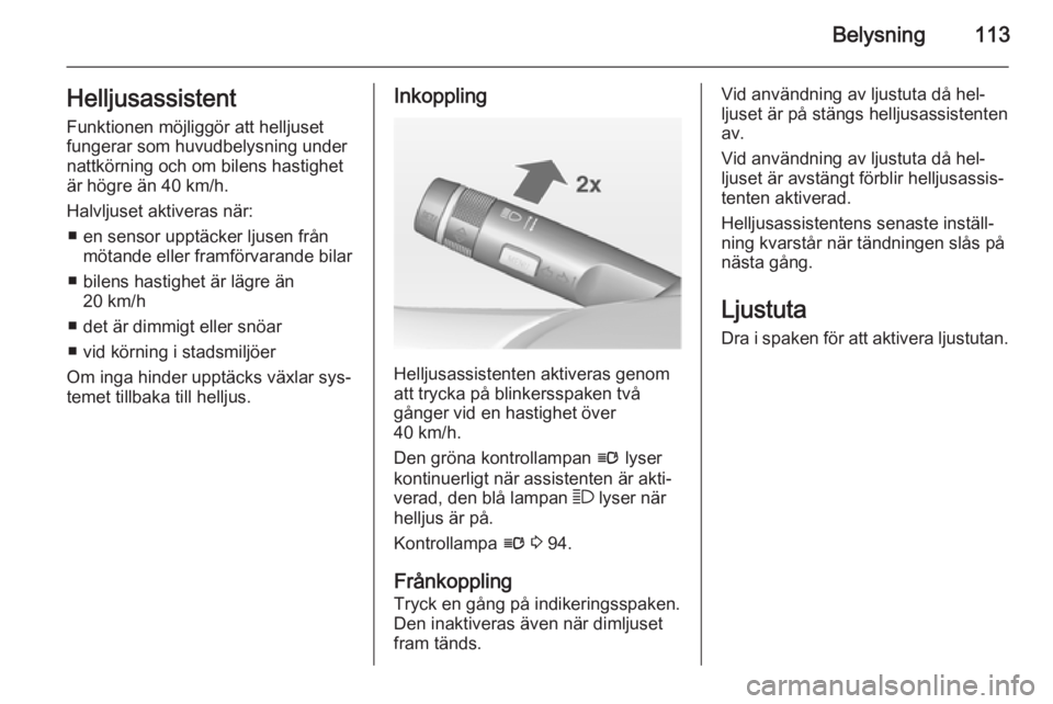 OPEL CASCADA 2014  Instruktionsbok Belysning113HelljusassistentFunktionen möjliggör att helljuset
fungerar som huvudbelysning under
nattkörning och om bilens hastighet är högre än 40 km/h.
Halvljuset aktiveras när: ■ en sensor