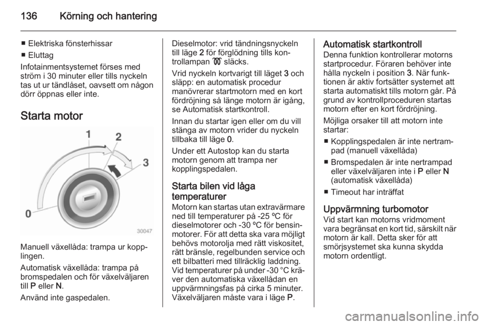 OPEL CASCADA 2014  Instruktionsbok 136Körning och hantering
■ Elektriska fönsterhissar
■ Eluttag
Infotainmentsystemet förses med
ström i 30 minuter eller tills nyckeln
tas ut ur tändlåset, oavsett om någon dörr öppnas elle