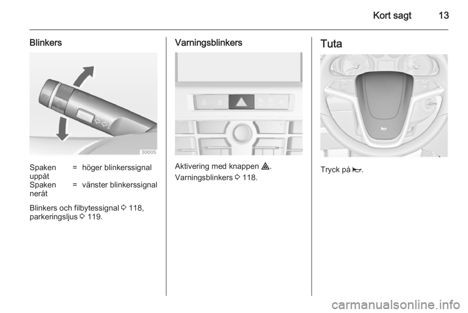 OPEL CASCADA 2014  Instruktionsbok Kort sagt13
BlinkersSpaken
uppåt=höger blinkerssignalSpaken
neråt=vänster blinkerssignal
Blinkers och filbytessignal  3 118,
parkeringsljus  3 119.
Varningsblinkers
Aktivering med knappen  ¨.
Var