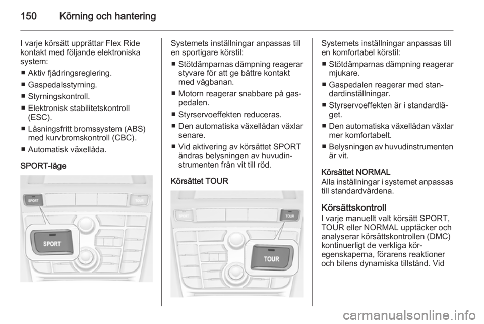 OPEL CASCADA 2014  Instruktionsbok 150Körning och hantering
I varje körsätt upprättar Flex Ride
kontakt med följande elektroniska
system:
■ Aktiv fjädringsreglering.
■ Gaspedalsstyrning.
■ Styrningskontroll.
■ Elektronisk