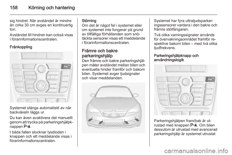 OPEL CASCADA 2014 Instruktionsbok 158Körning och hantering
sig hindret. När avståndet är mindre
än cirka 30 cm avges en kontinuerlig
ton.
Avståndet till hindren kan också visas i förarinformationscentralen.
Frånkoppling
Syste OPEL CASCADA 2014 Instruktionsbok 158Körning och hantering
sig hindret. När avståndet är mindre
än cirka 30 cm avges en kontinuerlig
ton.
Avståndet till hindren kan också visas i förarinformationscentralen.
Frånkoppling
Syste