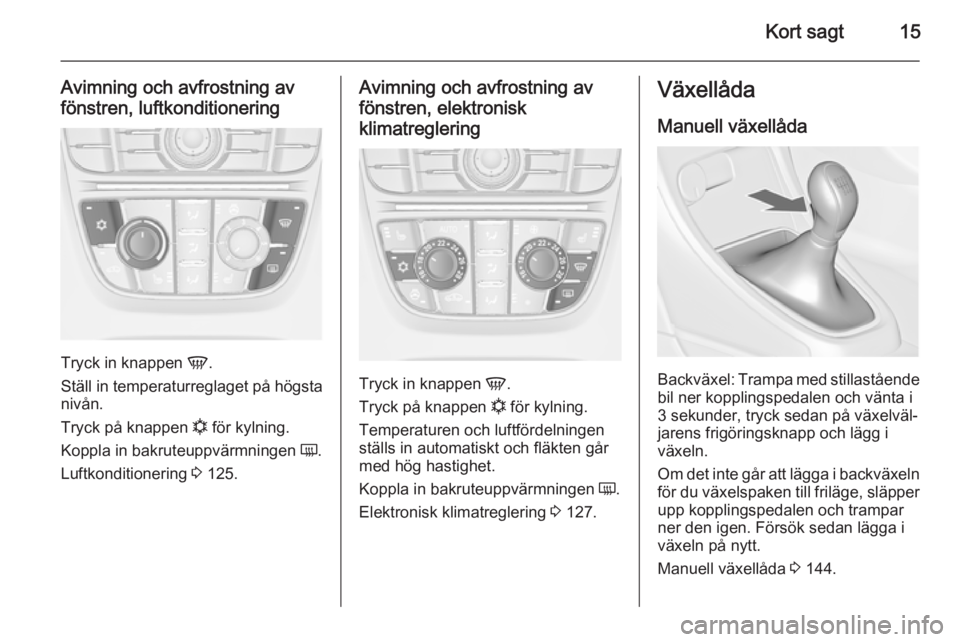 OPEL CASCADA 2014  Instruktionsbok Kort sagt15
Avimning och avfrostning avfönstren, luftkonditionering
Tryck in knappen  V.
Ställ in temperaturreglaget på högsta
nivån.
Tryck på knappen  n för kylning.
Koppla in bakruteuppvärmn