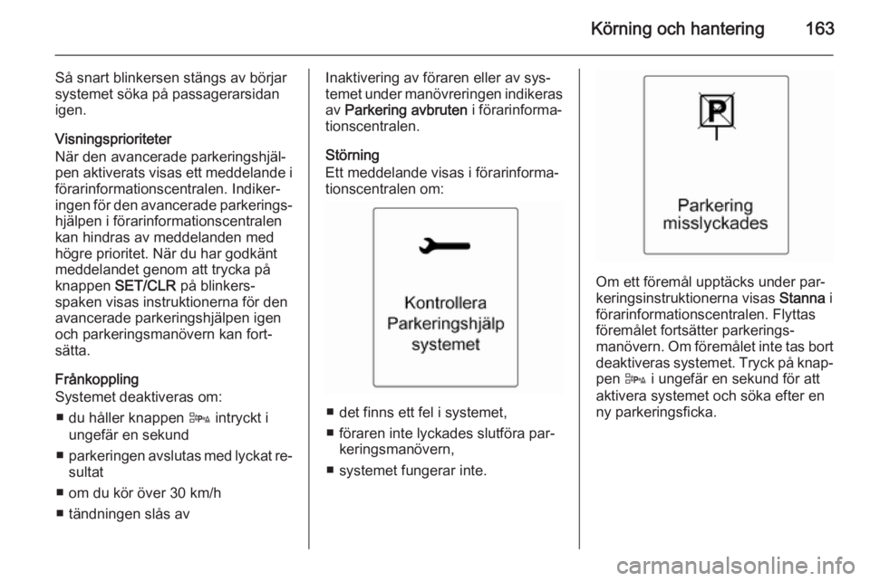 OPEL CASCADA 2014 Instruktionsbok Körning och hantering163
Så snart blinkersen stängs av börjar
systemet söka på passagerarsidan igen.
Visningsprioriteter
När den avancerade parkeringshjäl‐
pen aktiverats visas ett meddeland OPEL CASCADA 2014 Instruktionsbok Körning och hantering163
Så snart blinkersen stängs av börjar
systemet söka på passagerarsidan igen.
Visningsprioriteter
När den avancerade parkeringshjäl‐
pen aktiverats visas ett meddeland