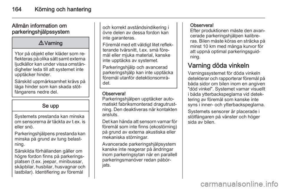 OPEL CASCADA 2014  Instruktionsbok 164Körning och hantering
Allmän information om
parkeringshjälpssystem9 Varning
Ytor på objekt eller kläder som re‐
flekteras på olika sätt samt externa
ljudkällor kan under vissa omstän‐

