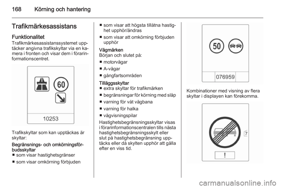 OPEL CASCADA 2014 Instruktionsbok 168Körning och hanteringTrafikmärkesassistans
Funktionalitet Trafikmärkesassistanssystemet upp‐
täcker angivna trafikskyltar via en ka‐ mera i fronten och visar dem i förarin‐
formationscen OPEL CASCADA 2014 Instruktionsbok 168Körning och hanteringTrafikmärkesassistans
Funktionalitet Trafikmärkesassistanssystemet upp‐
täcker angivna trafikskyltar via en ka‐ mera i fronten och visar dem i förarin‐
formationscen