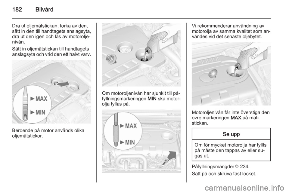 OPEL CASCADA 2014 Instruktionsbok 182Bilvård
Dra ut oljemätstickan, torka av den,sätt in den till handtagets anslagsyta,
dra ut den igen och läs av motorolje‐
nivån.
Sätt in oljemätstickan till handtagets
anslagsyta och vrid OPEL CASCADA 2014 Instruktionsbok 182Bilvård
Dra ut oljemätstickan, torka av den,sätt in den till handtagets anslagsyta,
dra ut den igen och läs av motorolje‐
nivån.
Sätt in oljemätstickan till handtagets
anslagsyta och vrid