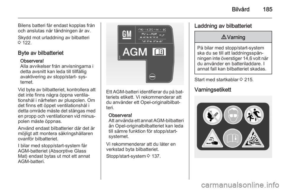 OPEL CASCADA 2014  Instruktionsbok Bilvård185
Bilens batteri får endast kopplas från
och anslutas när tändningen är av.
Skydd mot urladdning av bilbatteri
3  122.
Byte av bilbatteriet Observera!
Alla avvikelser från anvisningarn