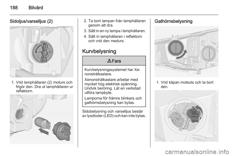 OPEL CASCADA 2014  Instruktionsbok 188Bilvård
Sidoljus/varselljus (2)
1. Vrid lamphållaren (2) moturs ochfrigör den. Dra ut lamphållaren ur
reflektorn.
2. Ta bort lampan från lamphållaren genom att dra.
3. Sätt in en ny lampa i 