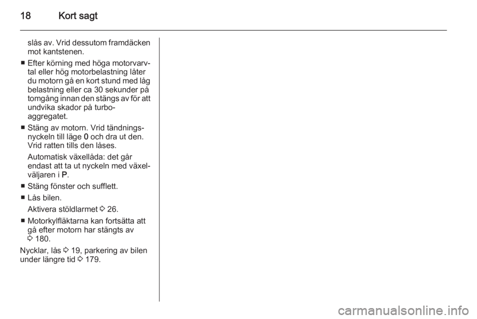 OPEL CASCADA 2014  Instruktionsbok 18Kort sagt
slås av. Vrid dessutom framdäckenmot kantstenen.
■ Efter körning med höga motorvarv‐
tal eller hög motorbelastning låter
du motorn gå en kort stund med låg
belastning eller ca 