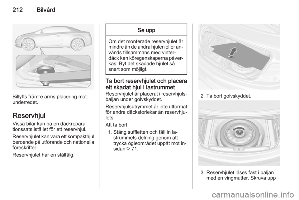 OPEL CASCADA 2014  Instruktionsbok 212Bilvård
Billyfts främre arms placering mot
underredet.
Reservhjul
Vissa bilar kan ha en däckrepara‐
tionssats istället för ett reservhjul.
Reservhjulet kan vara ett kompakthjul beroende på  OPEL CASCADA 2014  Instruktionsbok 212Bilvård
Billyfts främre arms placering mot
underredet.
Reservhjul
Vissa bilar kan ha en däckrepara‐
tionssats istället för ett reservhjul.
Reservhjulet kan vara ett kompakthjul beroende på