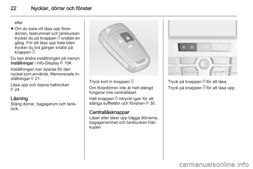 OPEL CASCADA 2014  Instruktionsbok 22Nycklar, dörrar och fönster
eller
■ Om du bara vill låsa upp förar‐ dörren, lastrummet och tankluckan
trycker du på knappen  c snabbt en
gång. För att låsa upp hela bilen
trycker du tv�