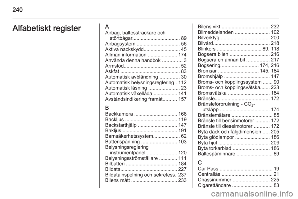 OPEL CASCADA 2014  Instruktionsbok 240Alfabetiskt registerAAirbag, bältessträckare och störtbågar .................................. 89
Airbagsystem  ............................... 56
Aktiva nackskydd ..........................45
