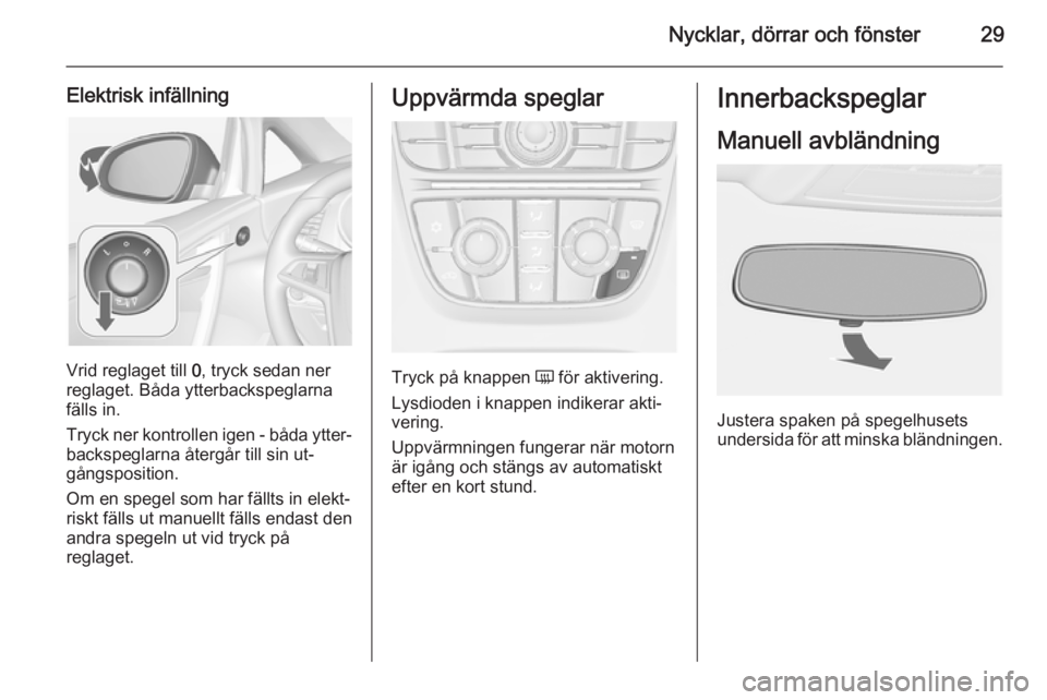 OPEL CASCADA 2014  Instruktionsbok Nycklar, dörrar och fönster29
Elektrisk infällning
Vrid reglaget till 0, tryck sedan ner
reglaget. Båda ytterbackspeglarna fälls in.
Tryck ner kontrollen igen - båda ytter‐
backspeglarna åter