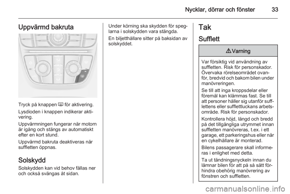 OPEL CASCADA 2014  Instruktionsbok Nycklar, dörrar och fönster33Uppvärmd bakruta
Tryck på knappen Ü för aktivering.
Lysdioden i knappen indikerar akti‐ vering.
Uppvärmningen fungerar när motorn är igång och stängs av autom