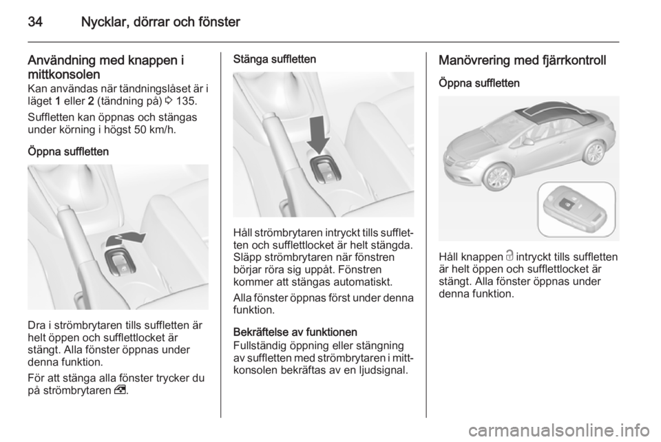 OPEL CASCADA 2014  Instruktionsbok 34Nycklar, dörrar och fönster
Användning med knappen i
mittkonsolen
Kan användas när tändningslåset är i läget  1 eller  2 (tändning på)  3 135.
Suffletten kan öppnas och stängas
under k�