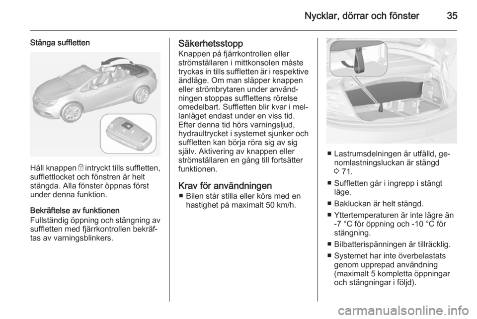 OPEL CASCADA 2014  Instruktionsbok Nycklar, dörrar och fönster35
Stänga suffletten
Håll knappen e intryckt tills suffletten,
sufflettlocket och fönstren är helt
stängda. Alla fönster öppnas först
under denna funktion.
Bekräf