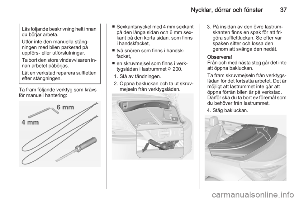 OPEL CASCADA 2014  Instruktionsbok Nycklar, dörrar och fönster37Läs följande beskrivning helt innandu börjar arbeta.
Utför inte den manuella stäng‐
ningen med bilen parkerad på
uppförs- eller utförslutningar.
Ta bort den st