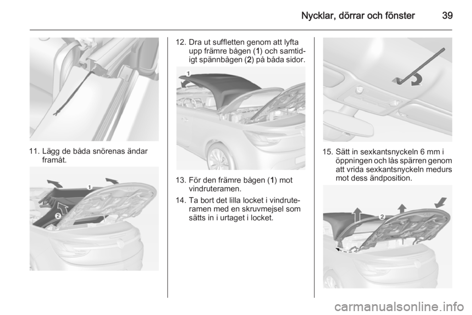 OPEL CASCADA 2014  Instruktionsbok Nycklar, dörrar och fönster39
11. Lägg de båda snörenas ändarframåt.
12. Dra ut suffletten genom att lyftaupp främre bågen ( 1) och samtid‐
igt spännbågen ( 2) på båda sidor.
13. För d