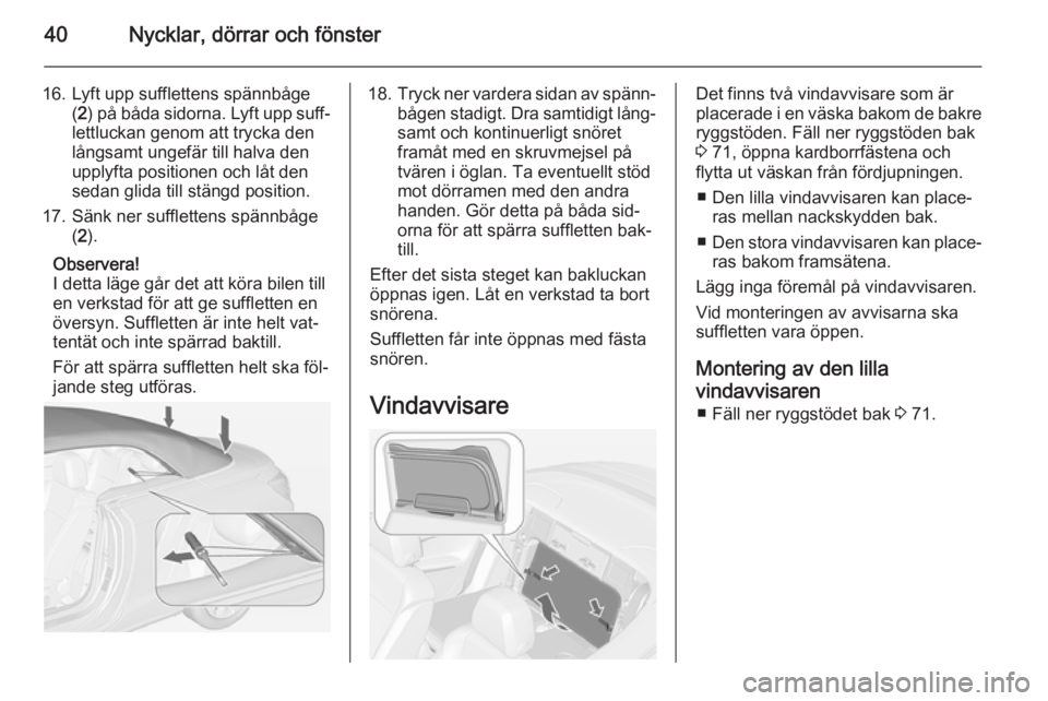 OPEL CASCADA 2014  Instruktionsbok 40Nycklar, dörrar och fönster
16. Lyft upp sufflettens spännbåge(2 ) på båda sidorna. Lyft upp suff‐
lettluckan genom att trycka den
långsamt ungefär till halva den
upplyfta positionen och l