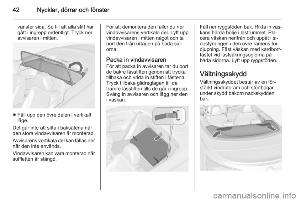 OPEL CASCADA 2014  Instruktionsbok 42Nycklar, dörrar och fönster
vänster sida. Se till att alla stift har
gått i ingrepp ordentligt. Tryck ner
avvisaren i mitten.
■ Fäll upp den övre delen i vertikalt läge.
Det går inte att s