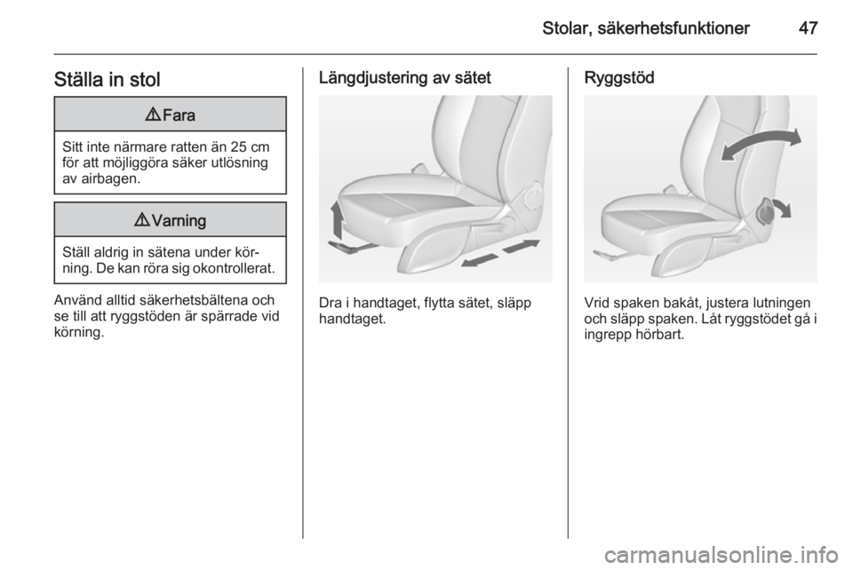 OPEL CASCADA 2014  Instruktionsbok Stolar, säkerhetsfunktioner47Ställa in stol9Fara
Sitt inte närmare ratten än 25 cm
för att möjliggöra säker utlösning
av airbagen.
9 Varning
Ställ aldrig in sätena under kör‐
ning. De ka