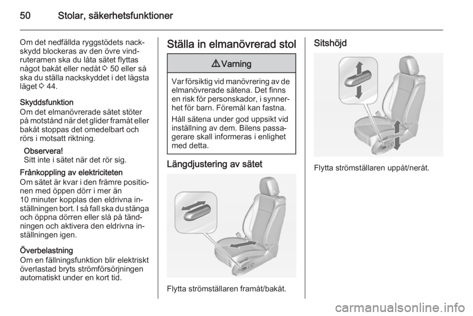 OPEL CASCADA 2014  Instruktionsbok 50Stolar, säkerhetsfunktioner
Om det nedfällda ryggstödets nack‐
skydd blockeras av den övre vind‐
ruteramen ska du låta sätet flyttas
något bakåt eller nedåt  3 50 eller så
ska du stäl